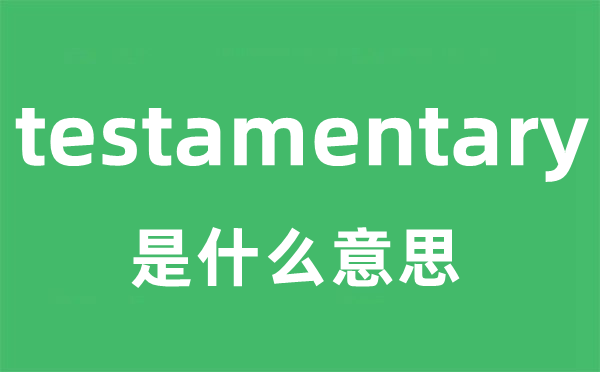 testamentary是什么意思