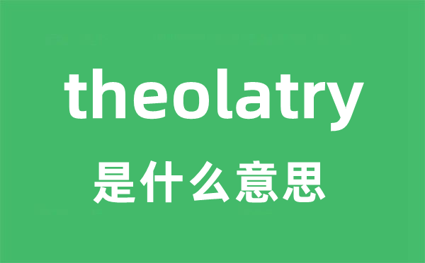 theolatry是什么意思