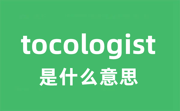 tocologist是什么意思