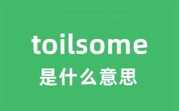 toilsome是什么意思