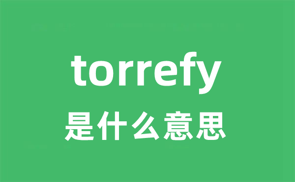 torrefy是什么意思