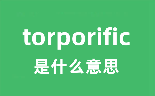 torporific是什么意思