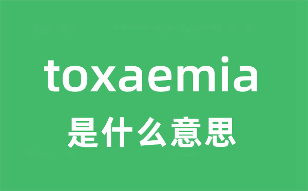 toxaemia是什么意思