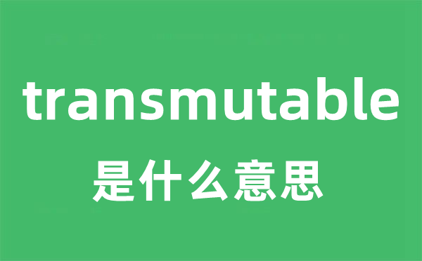 transmutable是什么意思