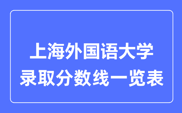 2023年高考多少分能上上海外国语大学？附各省录取分数线