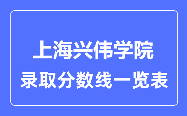 2023年高考多少分能上上海兴伟学院？附各省录取分数线