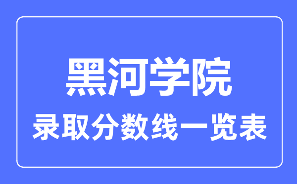 2023年高考多少分能上黑河学院？附各省录取分数线