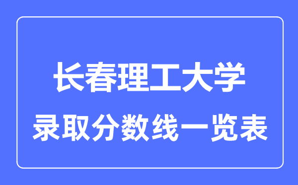 2023年高考多少分能上长春理工大学？附各省录取分数线