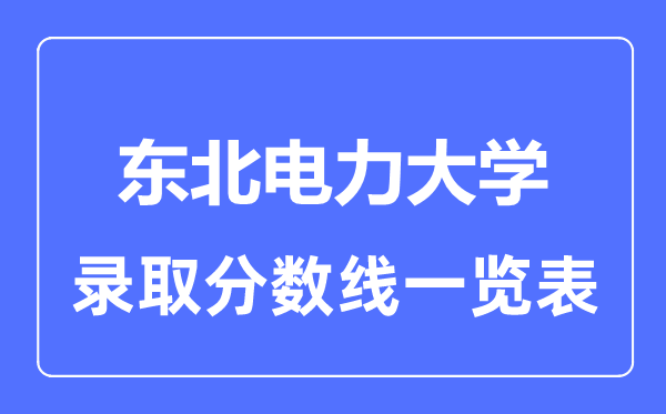 2023年高考多少分能上东北电力大学？附各省录取分数线