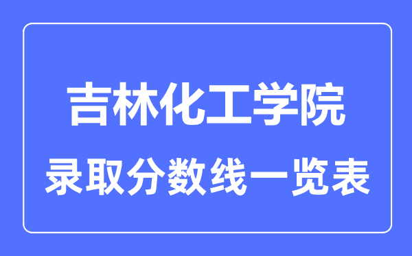 2023年高考多少分能上吉林化工学院？附各省录取分数线