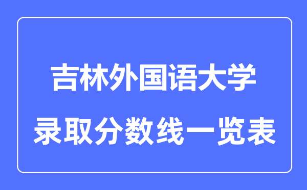 2023年高考多少分能上吉林外国语大学？附各省录取分数线