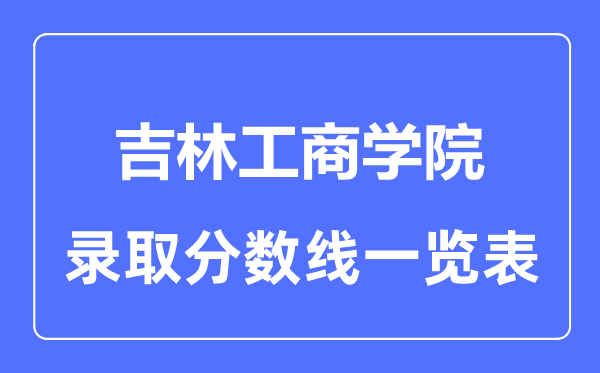 2023年高考多少分能上吉林工商学院？附各省录取分数线