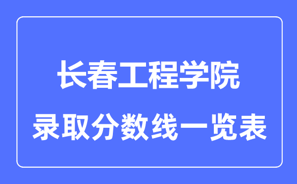 2023年高考多少分能上长春工程学院？附各省录取分数线