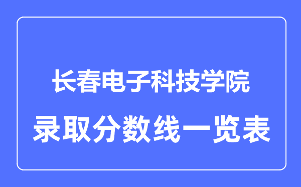 2023年高考多少分能上長(zhǎng)春電子科技學(xué)院？附各省錄取分?jǐn)?shù)線