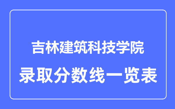 2023年高考多少分能上吉林建筑科技学院？附各省录取分数线