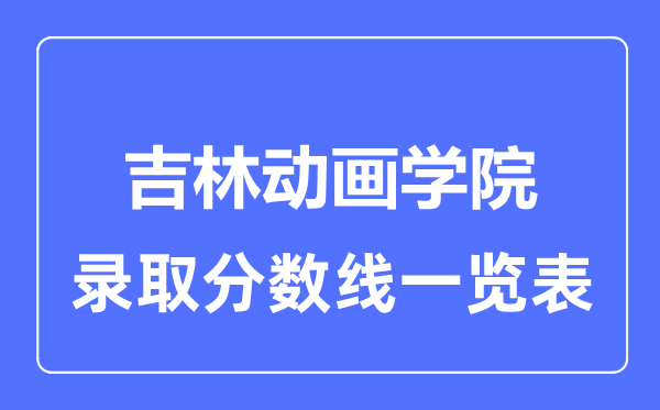 2023年高考多少分能上吉林动画学院？附各省录取分数线