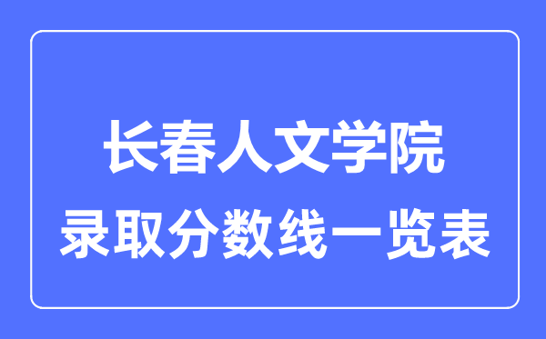 2023年高考多少分能上长春人文学院？附各省录取分数线