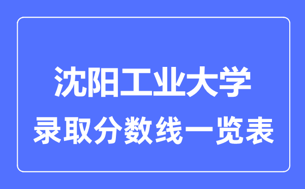 2023年高考多少分能上沈阳工业大学？附各省录取分数线