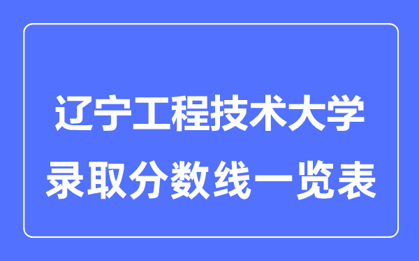 2023年高考多少分能上辽宁工程技术大学？附各省录取分数线