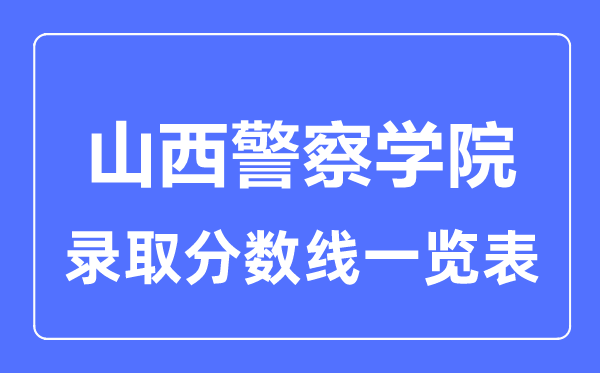 2023年高考多少分能上山西警察学院？附各省录取分数线