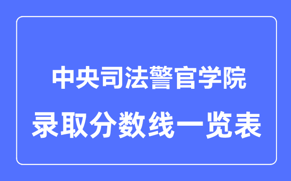 2023年高考多少分能上中央司法警官学院？附各省录取分数线