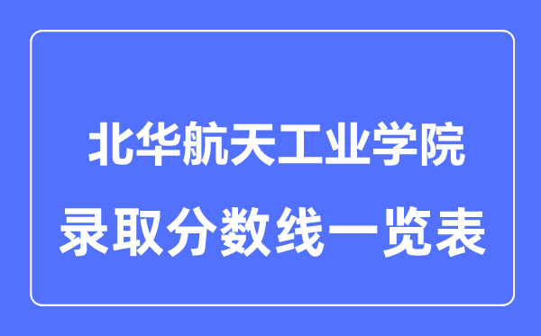 2023年高考多少分能上北华航天工业学院？附各省录取分数线