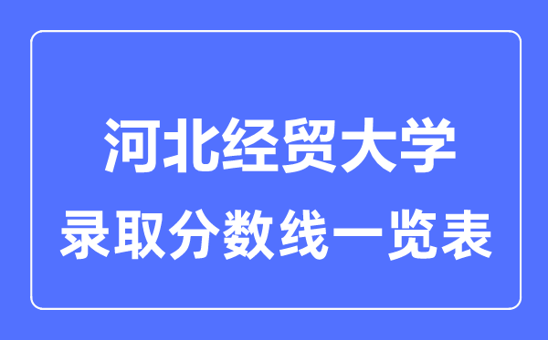 2023年高考多少分能上河北经贸大学？附各省录取分数线