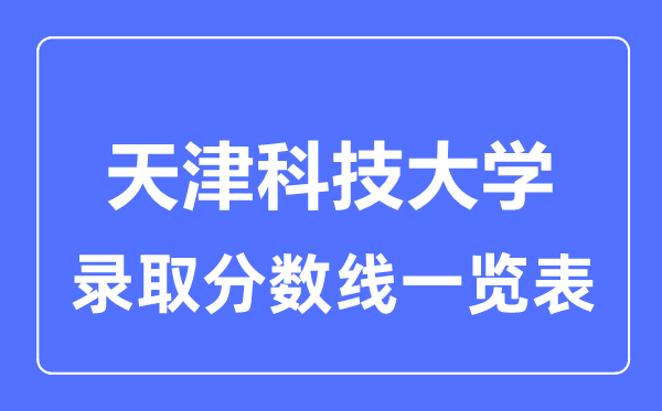 2023年高考多少分能上天津科技大学？附各省录取分数线