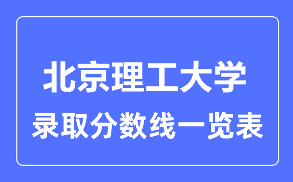 2023年高考多少分能上北京理工大学？附各省录取分数线