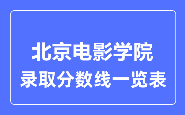 2023年高考多少分能上北京电影学院？附各省录取分数线