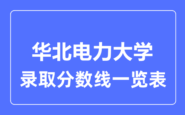 2023年高考多少分能上华北电力大学？附各省录取分数线