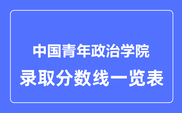 2023年高考多少分能上中国青年政治学院？附各省录取分数线