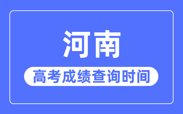 2023年河南高考成绩查询时间,河南高考成绩什么时候出来