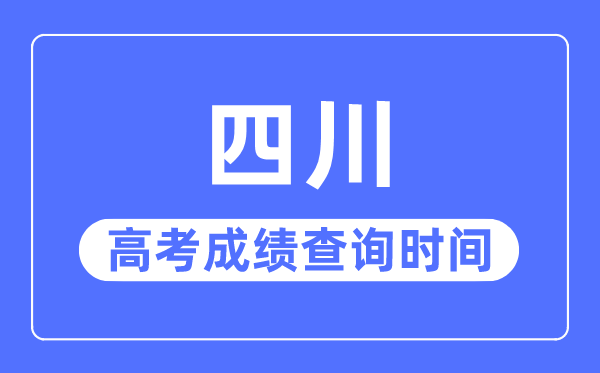 2023年四川高考成绩查询时间,四川高考成绩一般什么时候出