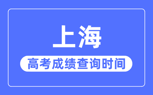 2023年上海高考成绩查询时间,上海高考成绩什么时候出