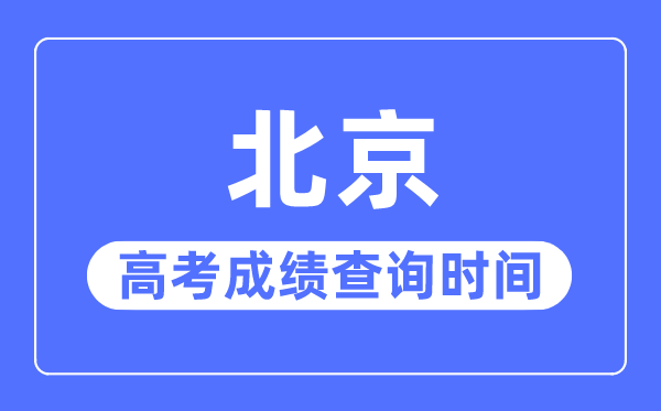 2023年北京高考成绩查询时间,北京高考成绩什么时候出来