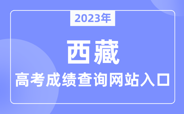 2023年西藏自治区高考成绩查询网站入口（http://edu.xizang.gov.cn/）