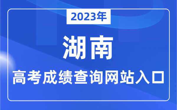 2023年湖南省高考成绩查询网站入口（https://jyt.hunan.gov.cn/）