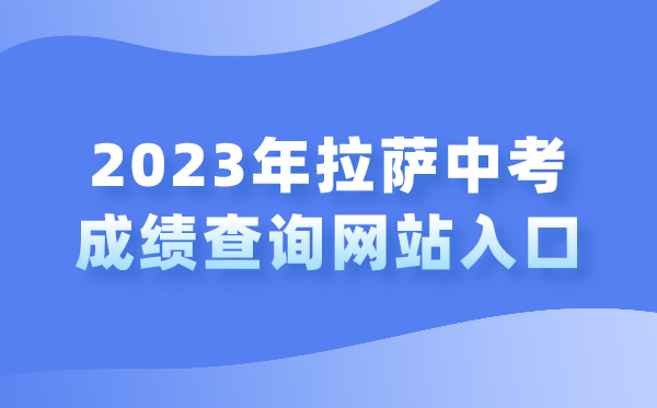 2023年拉萨中考成绩查询网站入口（http://zsks.edu.xizang.gov.cn/）