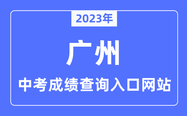 2023年广州中考成绩查询入口网站,广州市高中阶段学校招考服务平台