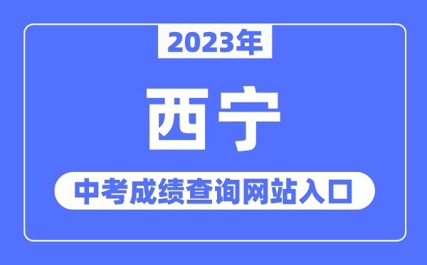 2023年西宁中考成绩查询网站入口（https://jyj.xining.gov.cn/）