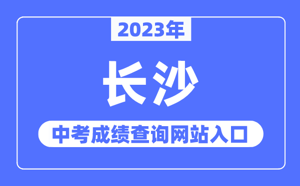 2023年长沙中考成绩查询网站入口（http://jyj.changsha.gov.cn/）