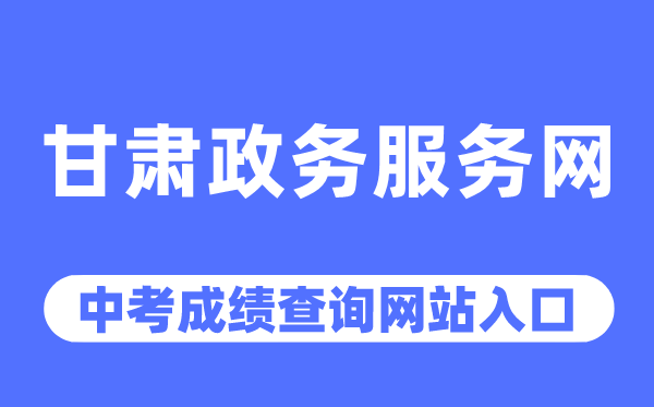 甘肃政务服务网中考成绩查询入口（https://zwfw.gansu.gov.cn/）