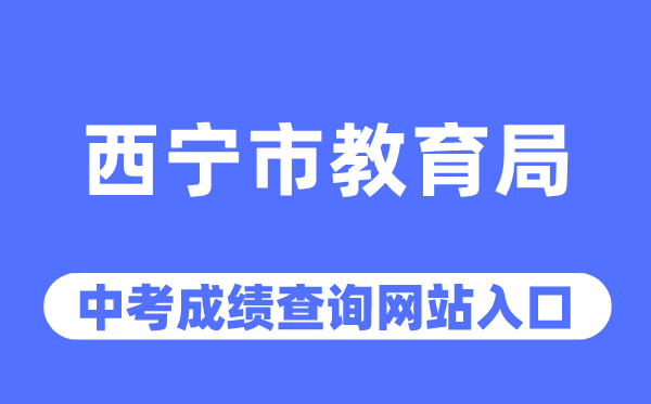 西宁市教育局网站中考成绩查询入口（https://jyj.xining.gov.cn/）