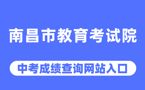 南昌市教育考试院网站中考成绩查询入口（http://www.nceea.cn/）