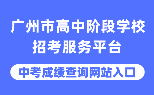 广州市高中阶段学校招考服务平台中考成绩查询入口（https://zhongkao.gzzk.cn/）