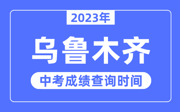 2023年乌鲁木齐中考成绩查询时间,乌鲁木齐中考成绩公布时间