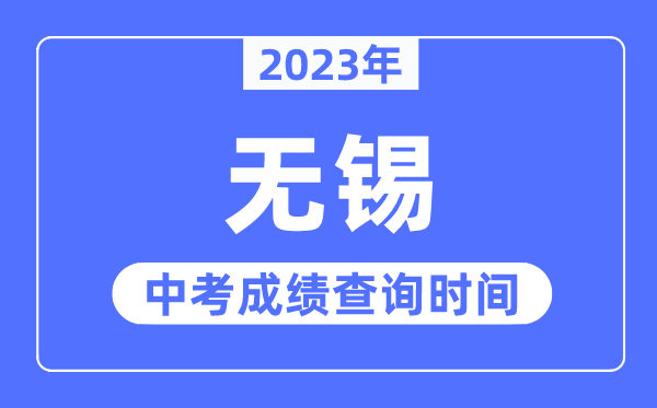 2023年无锡中考成绩查询时间,无锡中考成绩公布时间