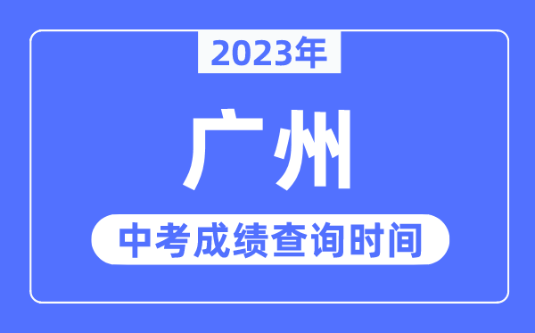 2023年广州中考成绩查询时间,广州中考成绩公布时间