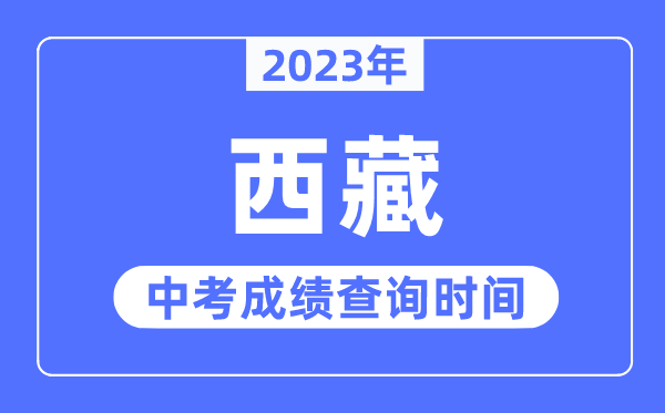 2023年西藏中考成绩什么时候出来,西藏2023中考成绩查询时间